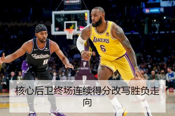核心后卫终场连续得分改写胜负走向